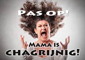 Pas op - Mama is chagrijnig!